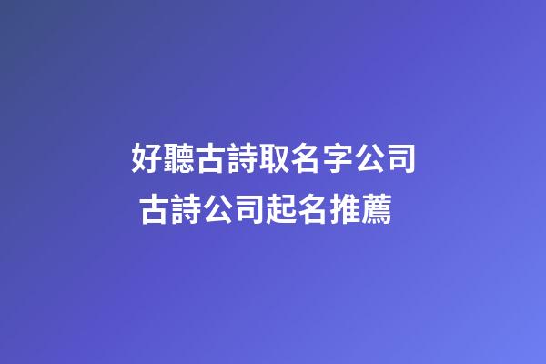 好聽古詩取名字公司 古詩公司起名推薦-第1張-公司起名-玄機派